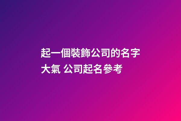 起一個裝飾公司的名字大氣 公司起名參考-第1張-公司起名-玄機派